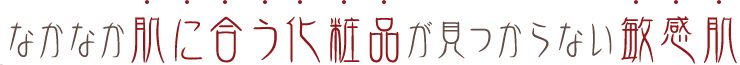 なかなか肌に合う化粧品が見つからない敏感肌