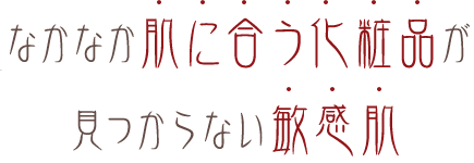 なかなか肌に合う化粧品が見つからない敏感肌