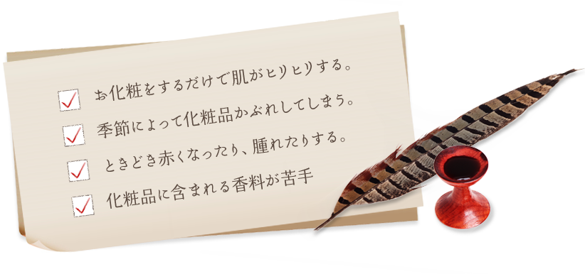 お化粧をするだけで肌がヒリヒリする。 季節によって化粧品かぶれしてしまう。 とこどき赤くなったり、腫れたりする。 化粧品に含まれる香料が苦手