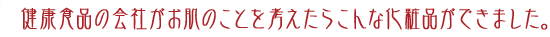 健康食品の会社がお肌のことを考えたらこんな化粧品ができました。