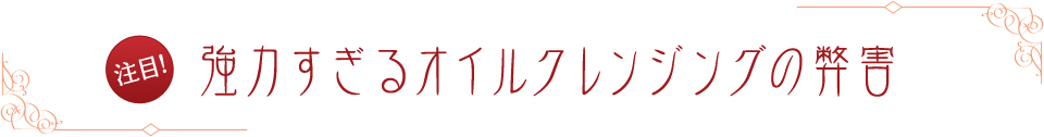 注目! 強力すぎるオイルクレンジングの弊害