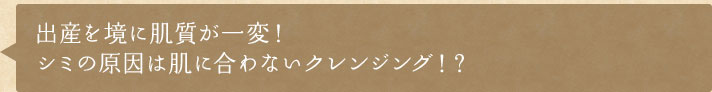 出産を境に肌質が一変！シミの原因は肌にに合わないクレンジング！？