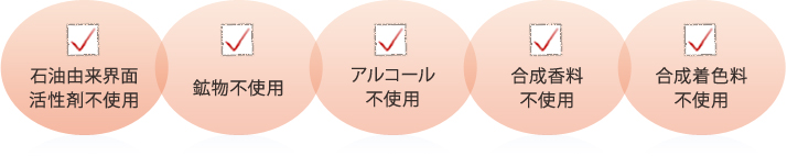 石油由来界面活性剤不使用 鉱物不使用 アルコール不使用 合成香料不使用 合成着色料不使用