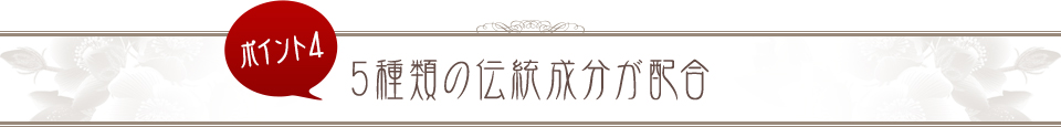 ポイント4 5種類の伝統成分が配合