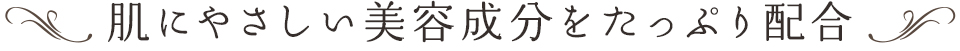 肌にやさしい美容成分をたっぷり配合